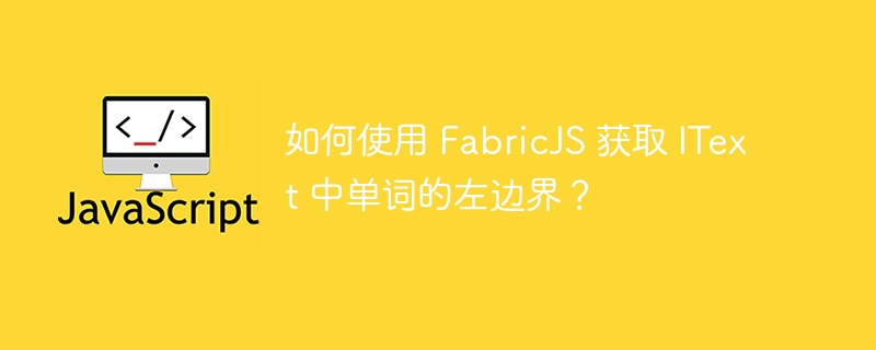 如何使用 fabricjs 获取 itext 中单词的左边界？