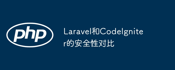 Laravel和CodeIgniter的安全性对比