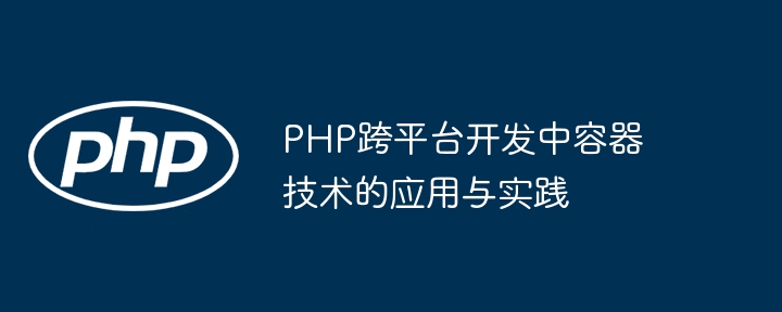 PHP跨平台开发中容器技术的应用与实践