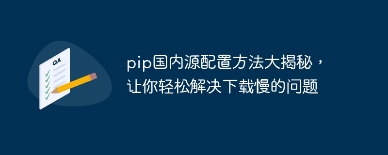 pip国内源配置方法大揭秘，让你轻松解决下载慢的问题