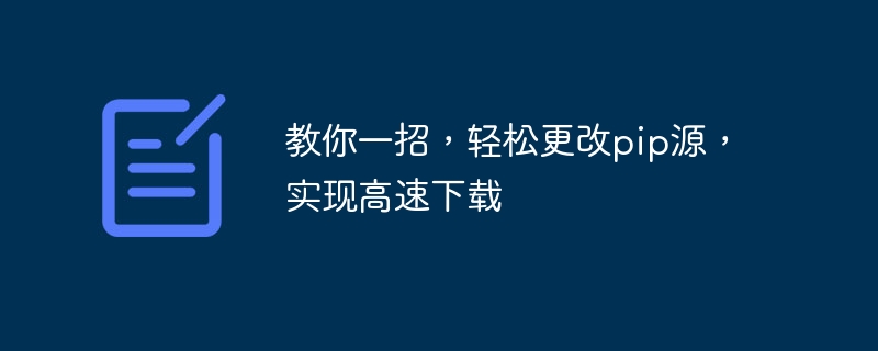 教你一招，轻松更改pip源，实现高速下载