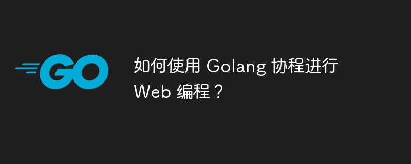 如何使用 Golang 协程进行 Web 编程？