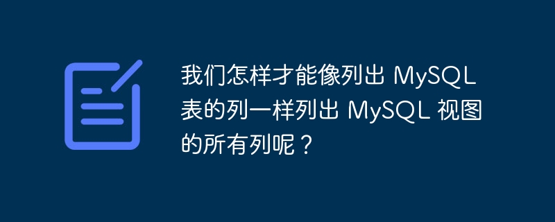 我们怎样才能像列出 mysql 表的列一样列出 mysql 视图的所有列呢？