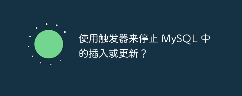 使用触发器来停止 mysql 中的插入或更新？