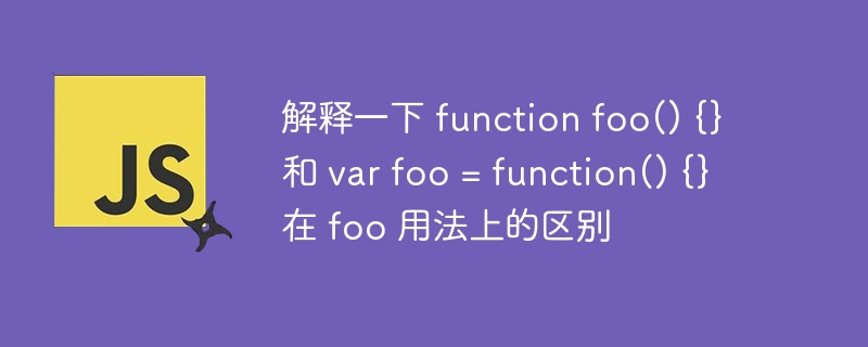 解释一下 function foo() {} 和 var foo = function() {} 在 foo 用法上的区别