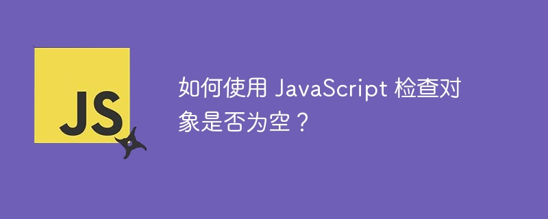 如何使用 javascript 检查对象是否为空？