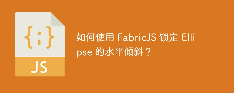 如何使用 fabricjs 锁定 ellipse 的水平倾斜？