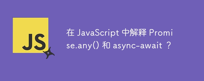 在 javascript 中解释 promise.any() 和 async-await ？