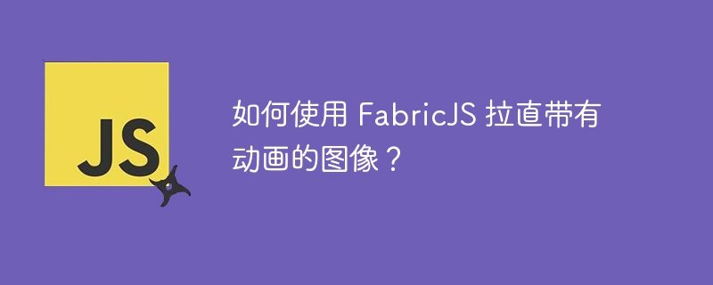 如何使用 fabricjs 拉直带有动画的图像？