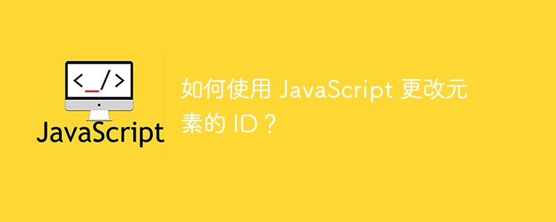 如何使用 javascript 更改元素的 id？