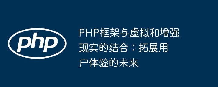 PHP框架与虚拟和增强现实的结合：拓展用户体验的未来