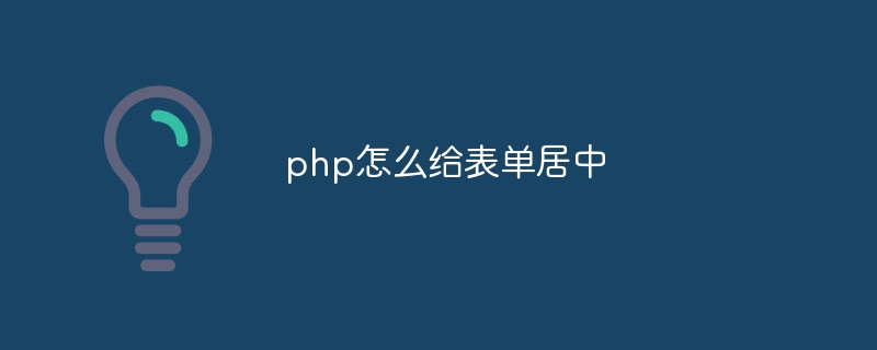 php怎么给表单居中