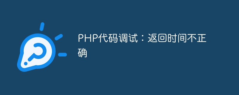 php代码调试：返回时间不正确