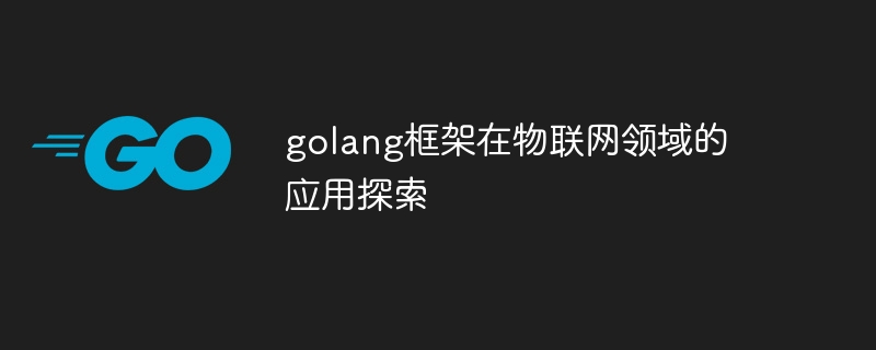 golang框架在物联网领域的应用探索