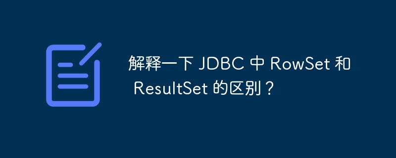 解释一下 jdbc 中 rowset 和 resultset 的区别？