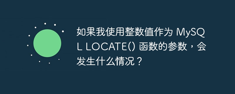 如果我使用整数值作为 mysql locate() 函数的参数，会发生什么情况？