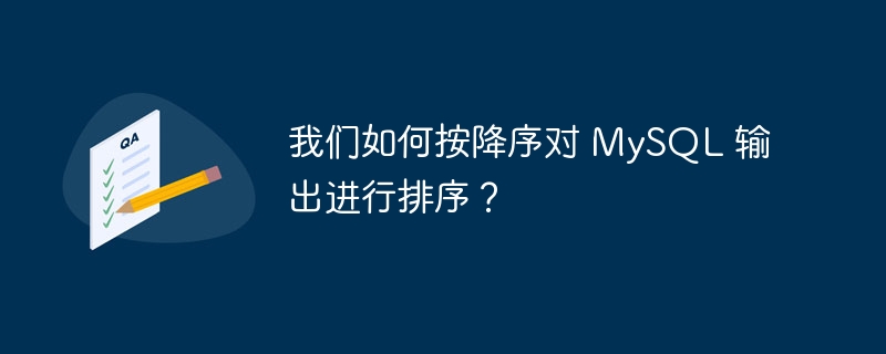 我们如何按降序对 mysql 输出进行排序？