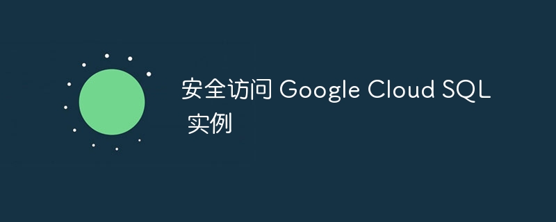 安全访问 google cloud sql 实例