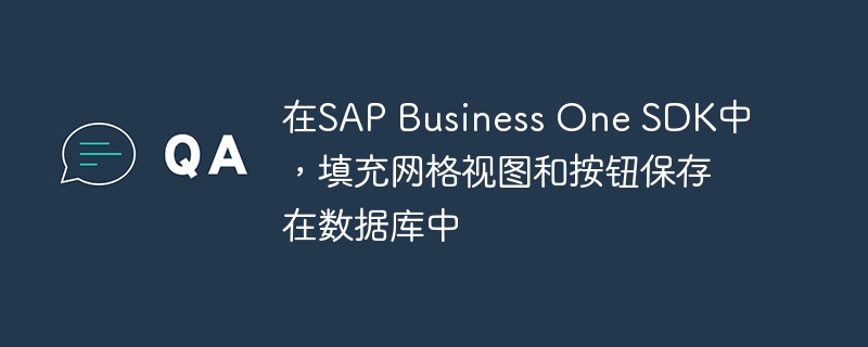 在sap business one sdk中，填充网格视图和按钮保存在数据库中