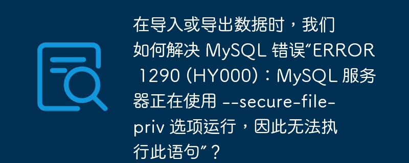 在导入或导出数据时，我们如何解决 mysql 错误“error 1290 (hy000)：mysql 服务器正在使用 --secure-file-priv 选项运行，因此无法执行此语句”？