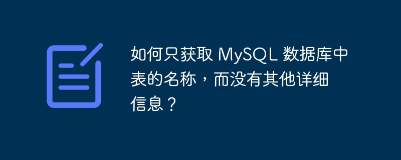 如何只获取 mysql 数据库中表的名称，而没有其他详细信息？