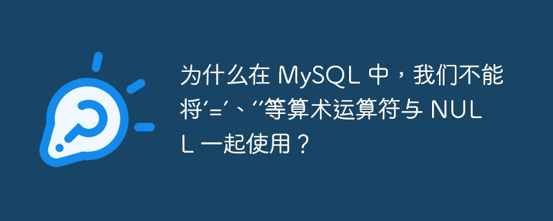 为什么在 mysql 中，我们不能将‘=’、‘’等算术运算符与 null 一起使用？