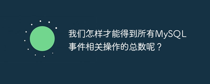 我们怎样才能得到所有mysql事件相关操作的总数呢？