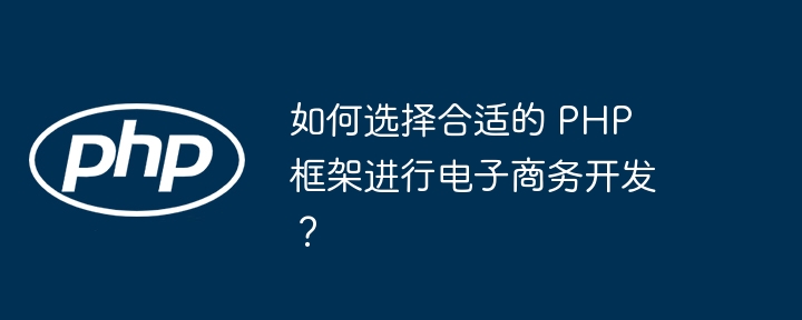 如何选择合适的 PHP 框架进行电子商务开发？