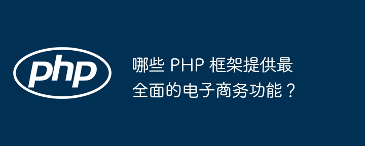 哪些 PHP 框架提供最全面的电子商务功能？