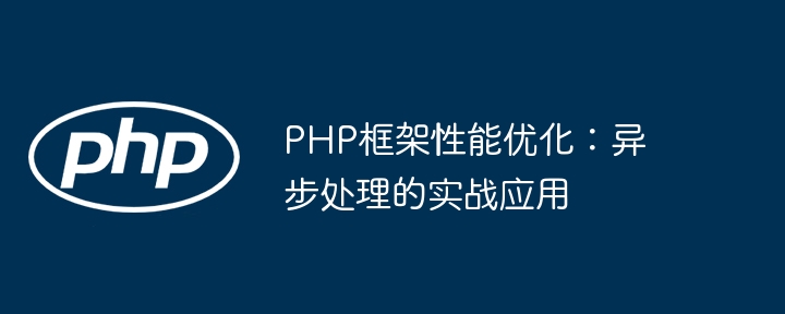 PHP框架性能优化：异步处理的实战应用