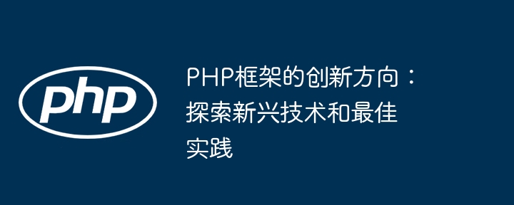 PHP框架的创新方向：探索新兴技术和最佳实践