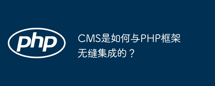 CMS是如何与PHP框架无缝集成的？