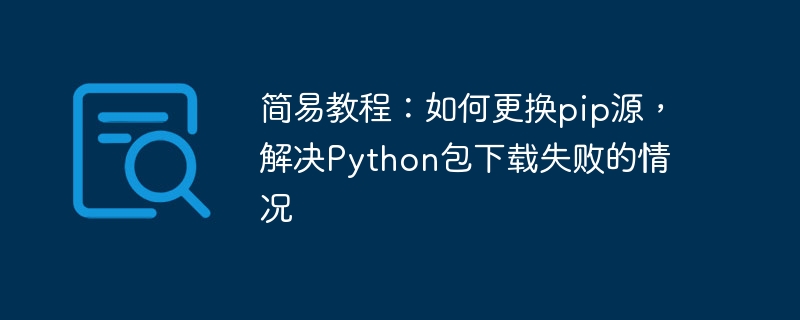 简易教程：如何更换pip源，解决python包下载失败的情况