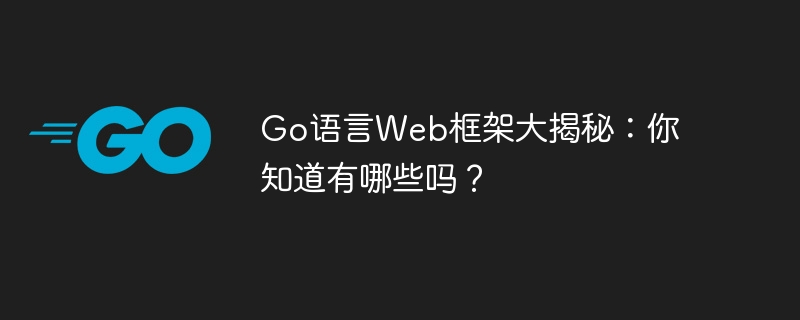 go语言web框架大揭秘：你知道有哪些吗？