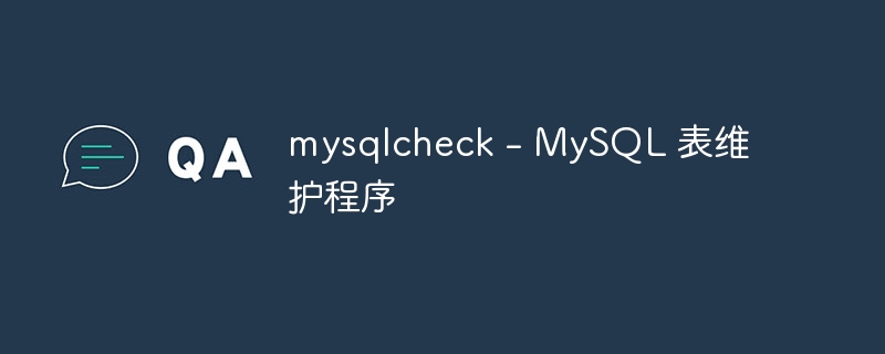 mysqlcheck - mysql 表维护程序