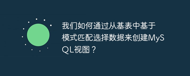 我们如何通过从基表中基于模式匹配选择数据来创建mysql视图？