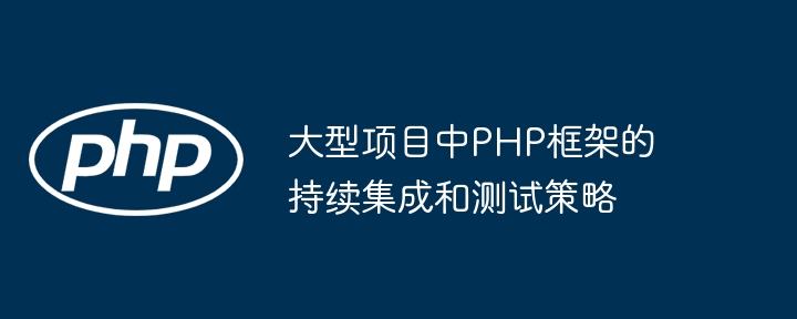 大型项目中PHP框架的持续集成和测试策略