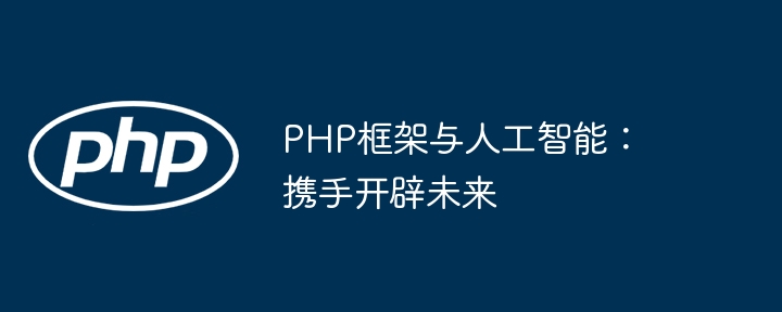 PHP框架与人工智能：携手开辟未来