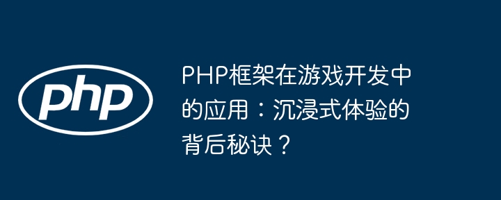 PHP框架在游戏开发中的应用：沉浸式体验的背后秘诀？