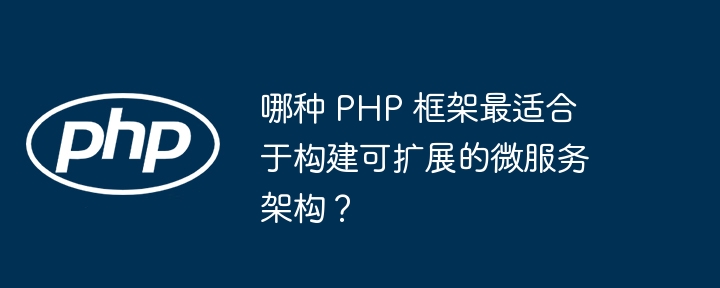 哪种 PHP 框架最适合于构建可扩展的微服务架构？