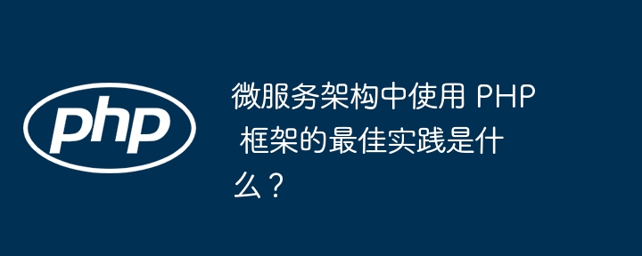 微服务架构中使用 PHP 框架的最佳实践是什么？