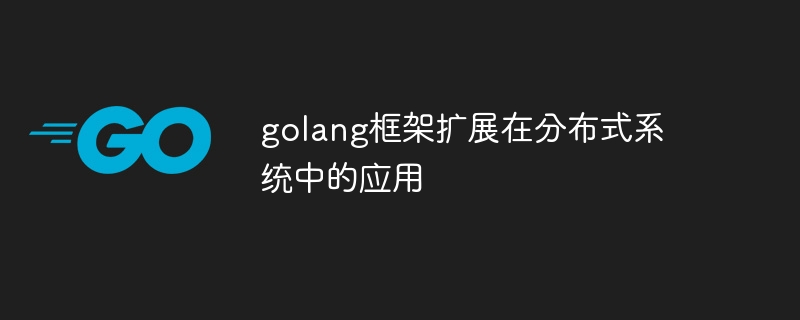 golang框架扩展在分布式系统中的应用