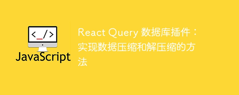 react query 数据库插件：实现数据压缩和解压缩的方法