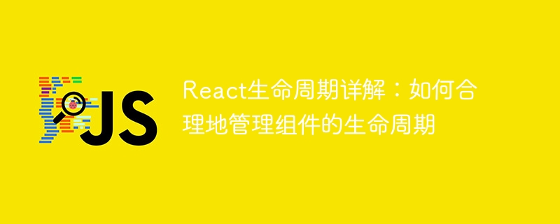 react生命周期详解：如何合理地管理组件的生命周期