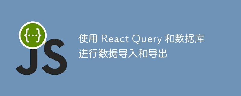 使用 react query 和数据库进行数据导入和导出