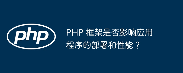 PHP 框架是否影响应用程序的部署和性能？