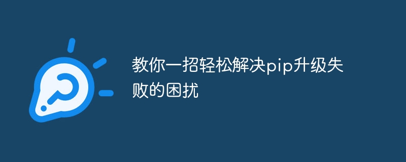 教你一招轻松解决pip升级失败的困扰