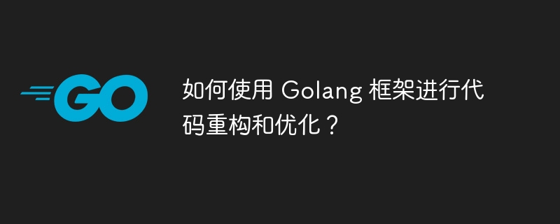 如何使用 Golang 框架进行代码重构和优化？