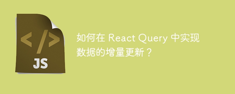 如何在 react query 中实现数据的增量更新？