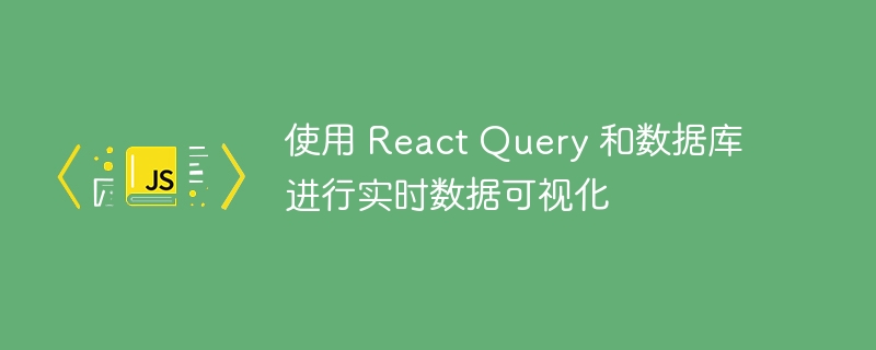 使用 react query 和数据库进行实时数据可视化